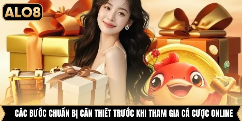 Các bước chuẩn bị cần thiết trước khi tham gia cá cược online