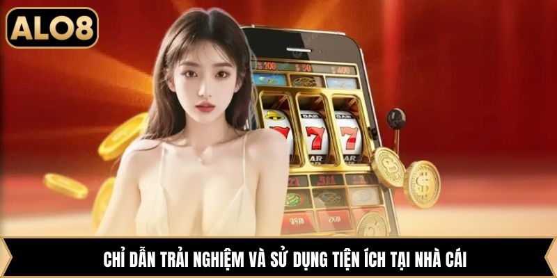 Chỉ dẫn trải nghiệm và sử dụng tiện ích tại nhà cái