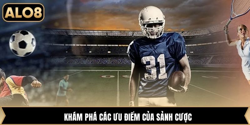 Khám phá các ưu điểm của sảnh cược