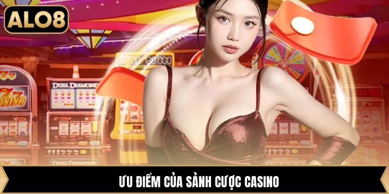 Ưu điểm của sảnh cược casino